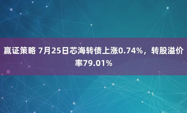 赢证策略 7月25日芯海转债上涨0.74%，转股溢价率79.01%