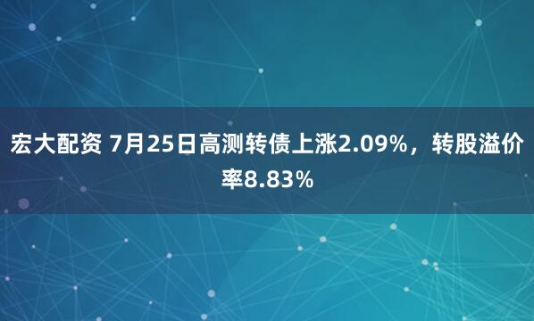 宏大配资 7月25日高测转债上涨2.09%，转股溢价率8.83%