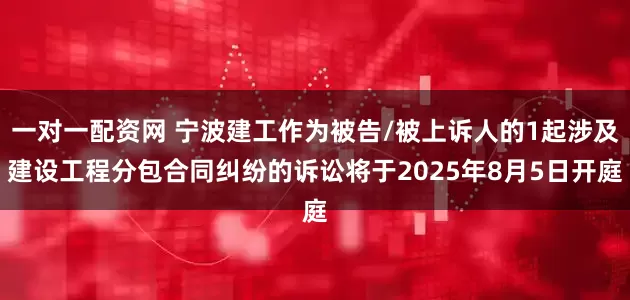 一对一配资网 宁波建工作为被告/被上诉人的1起涉及建设工程分包合同纠纷的诉讼将于2025年8月5日开庭