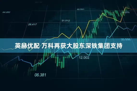 英赫优配 万科再获大股东深铁集团支持