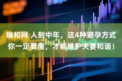 瑞和网 人到中年，这4种避孕方式你一定要懂，才能维护夫妻和谐！