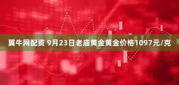 翼牛网配资 9月23日老庙黄金黄金价格1097元/克