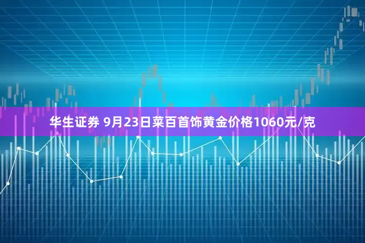 华生证券 9月23日菜百首饰黄金价格1060元/克