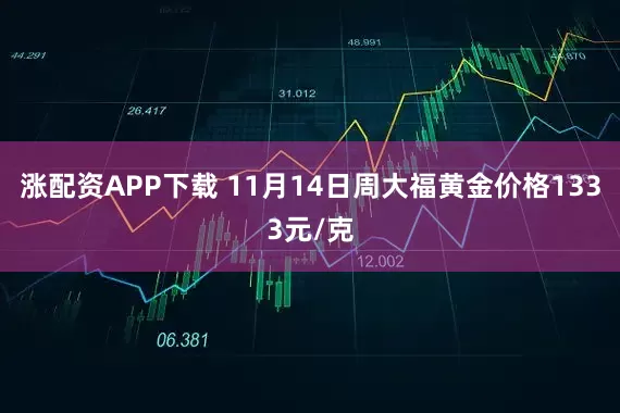 涨配资APP下载 11月14日周大福黄金价格1333元/克