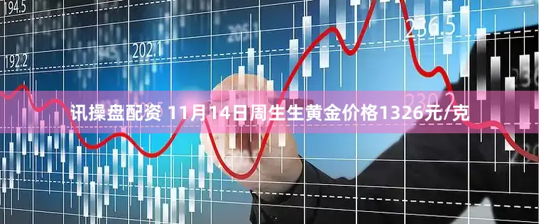讯操盘配资 11月14日周生生黄金价格1326元/克