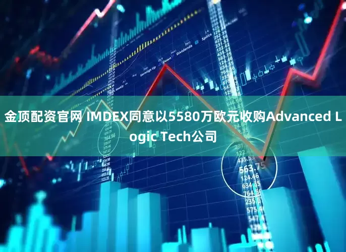 金顶配资官网 IMDEX同意以5580万欧元收购Advanced Logic Tech公司