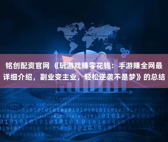 铭创配资官网 《玩游戏赚零花钱：手游赚全网最详细介绍，副业变主业，轻松逆袭不是梦》的总结