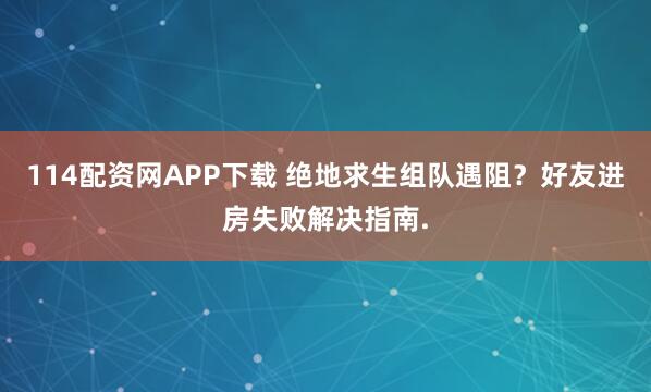 114配资网APP下载 绝地求生组队遇阻？好友进房失败解决指南.