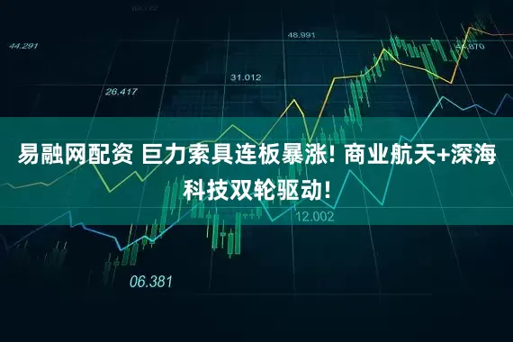 易融网配资 巨力索具连板暴涨! 商业航天+深海科技双轮驱动!